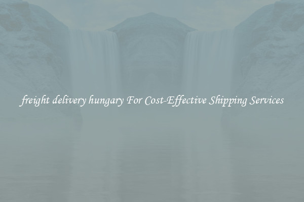 freight delivery hungary For Cost-Effective Shipping Services