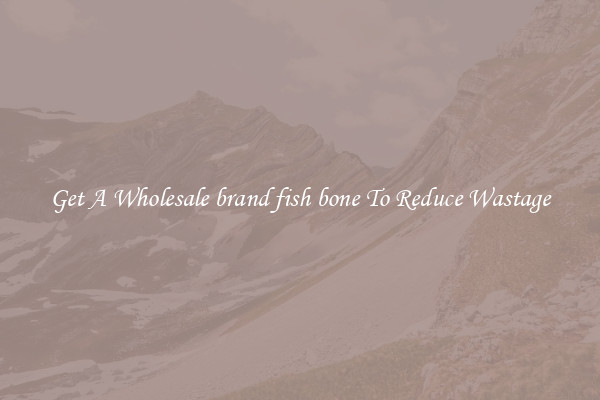 Get A Wholesale brand fish bone To Reduce Wastage