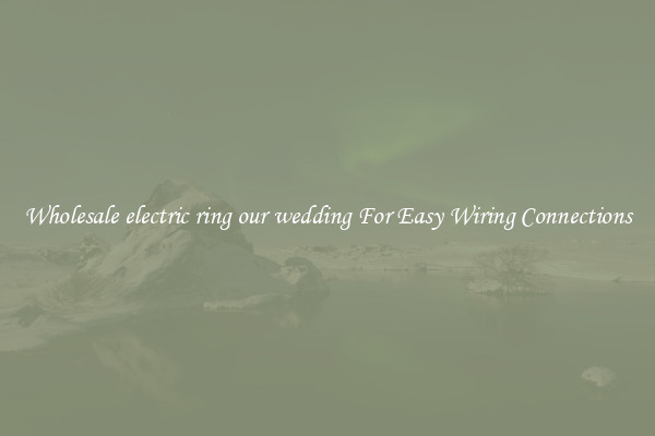 Wholesale electric ring our wedding For Easy Wiring Connections