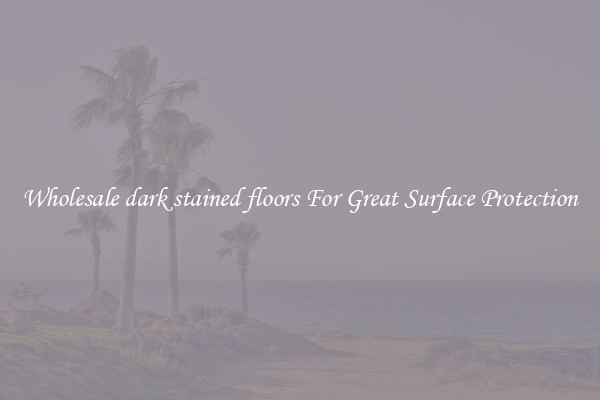 Wholesale dark stained floors For Great Surface Protection