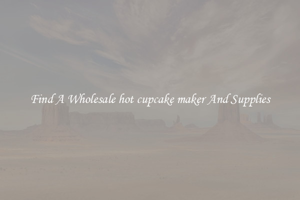 Find A Wholesale hot cupcake maker And Supplies