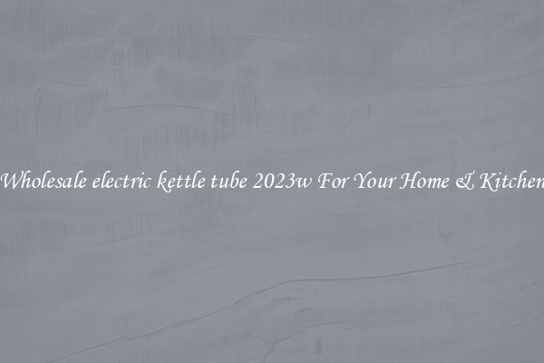 Wholesale electric kettle tube 2023w For Your Home & Kitchen