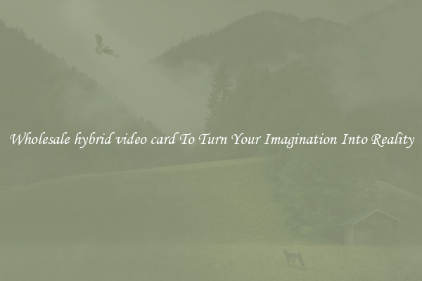Wholesale hybrid video card To Turn Your Imagination Into Reality