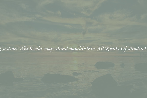 Custom Wholesale soap stand moulds For All Kinds Of Products