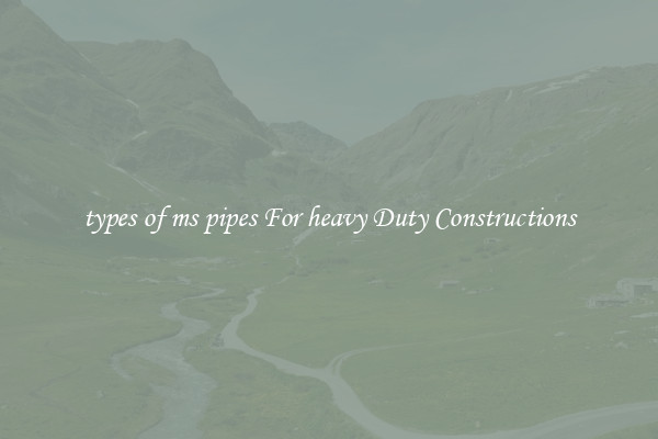 types of ms pipes For heavy Duty Constructions
