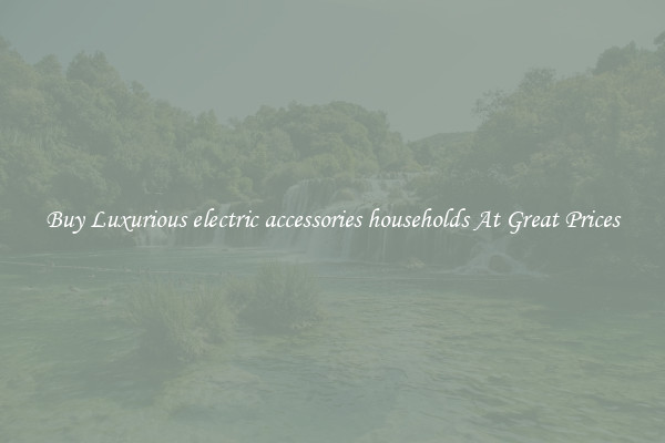 Buy Luxurious electric accessories households At Great Prices