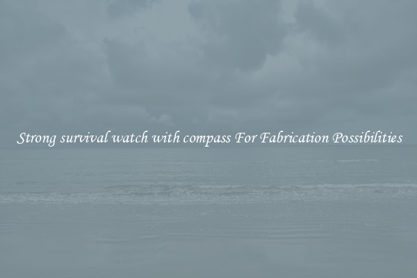 Strong survival watch with compass For Fabrication Possibilities