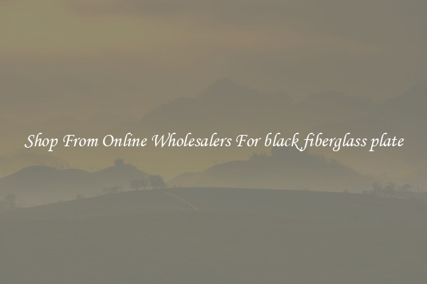 Shop From Online Wholesalers For black fiberglass plate