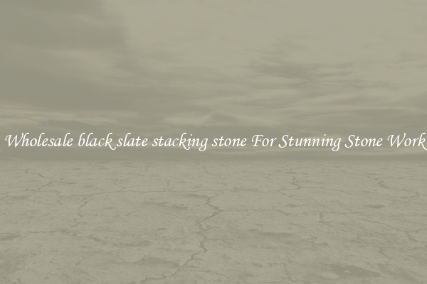 Wholesale black slate stacking stone For Stunning Stone Work