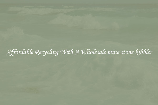 Affordable Recycling With A Wholesale mine stone kibbler