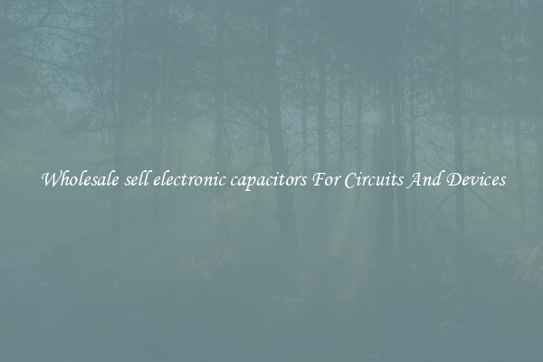 Wholesale sell electronic capacitors For Circuits And Devices