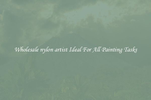 Wholesale nylon artist Ideal For All Painting Tasks