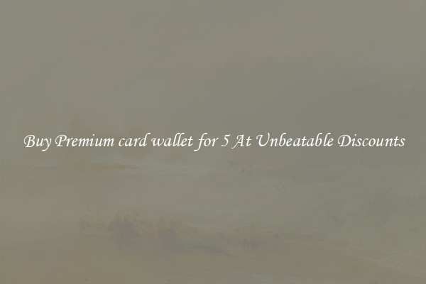 Buy Premium card wallet for 5 At Unbeatable Discounts