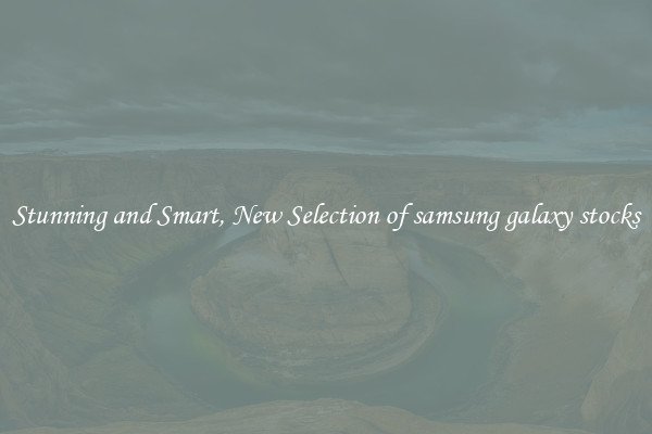 Stunning and Smart, New Selection of samsung galaxy stocks