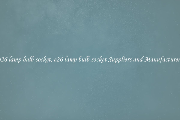 e26 lamp bulb socket, e26 lamp bulb socket Suppliers and Manufacturers