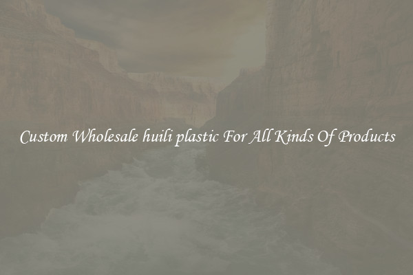 Custom Wholesale huili plastic For All Kinds Of Products
