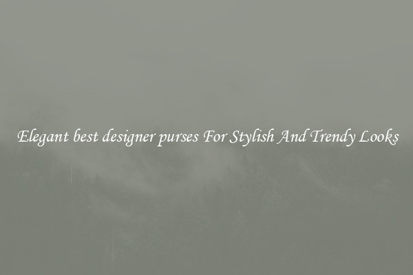 Elegant best designer purses For Stylish And Trendy Looks