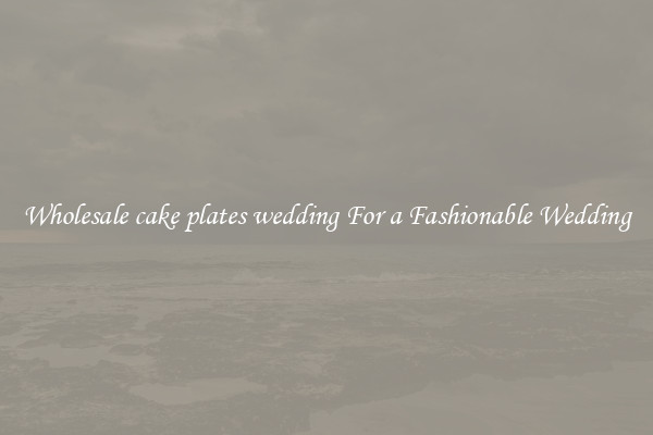 Wholesale cake plates wedding For a Fashionable Wedding