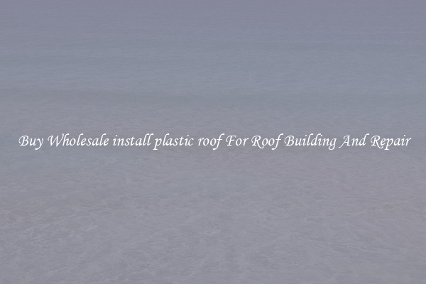 Buy Wholesale install plastic roof For Roof Building And Repair