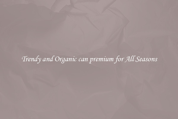 Trendy and Organic can premium for All Seasons