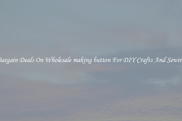 Bargain Deals On Wholesale making button For DIY Crafts And Sewing