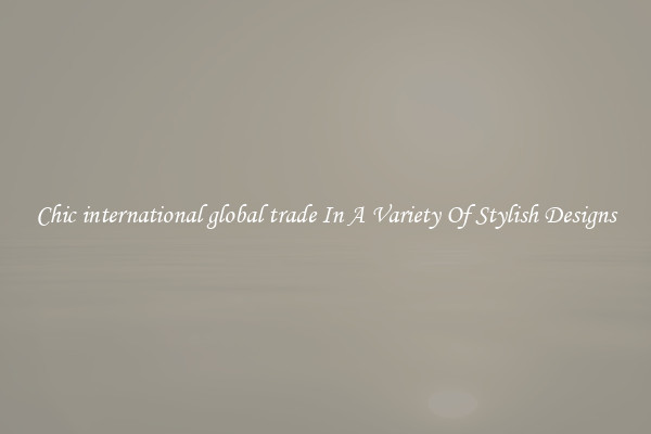Chic international global trade In A Variety Of Stylish Designs