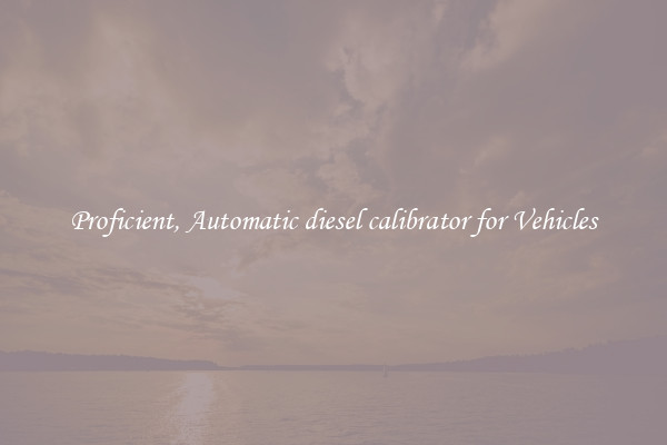 Proficient, Automatic diesel calibrator for Vehicles