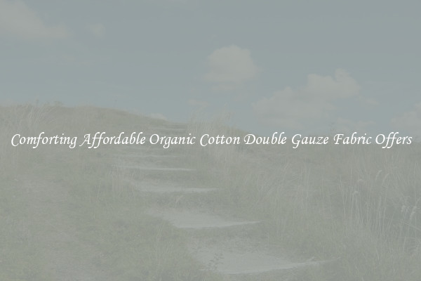 Comforting Affordable Organic Cotton Double Gauze Fabric Offers
