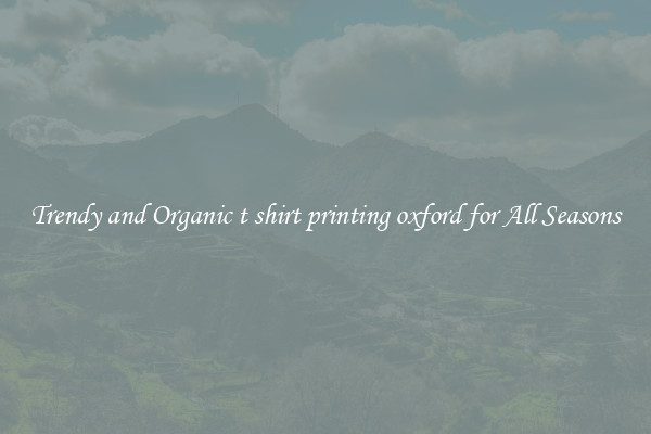Trendy and Organic t shirt printing oxford for All Seasons