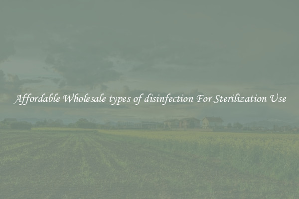 Affordable Wholesale types of disinfection For Sterilization Use