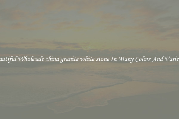 Beautiful Wholesale china granite white stone In Many Colors And Varieties