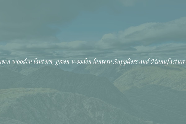green wooden lantern, green wooden lantern Suppliers and Manufacturers