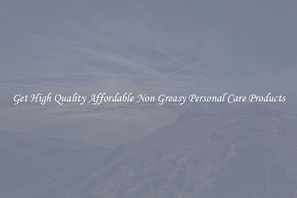 Get High Quality Affordable Non Greasy Personal Care Products