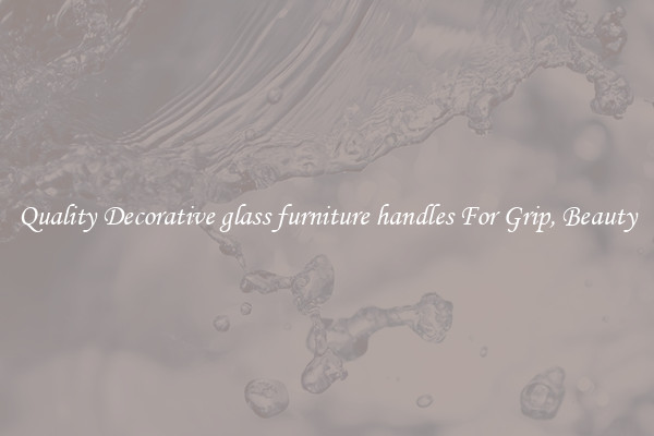 Quality Decorative glass furniture handles For Grip, Beauty