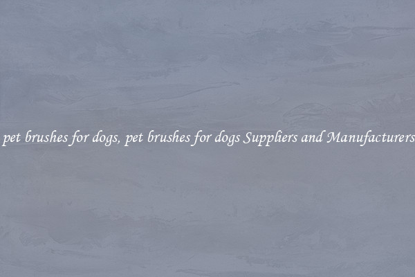 pet brushes for dogs, pet brushes for dogs Suppliers and Manufacturers