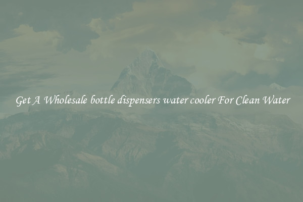 Get A Wholesale bottle dispensers water cooler For Clean Water