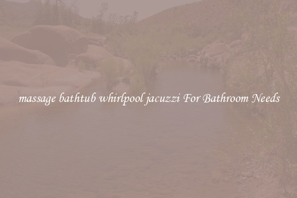 massage bathtub whirlpool jacuzzi For Bathroom Needs