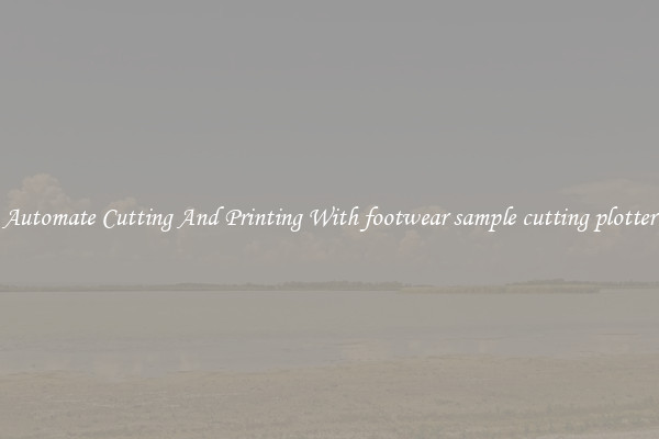 Automate Cutting And Printing With footwear sample cutting plotter