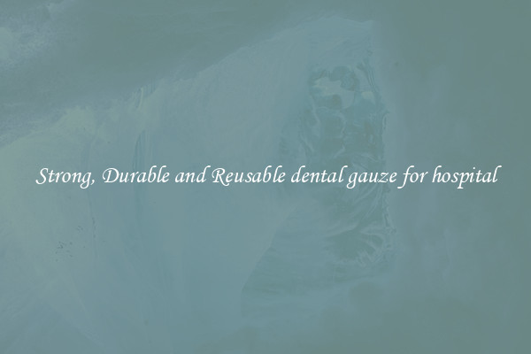 Strong, Durable and Reusable dental gauze for hospital