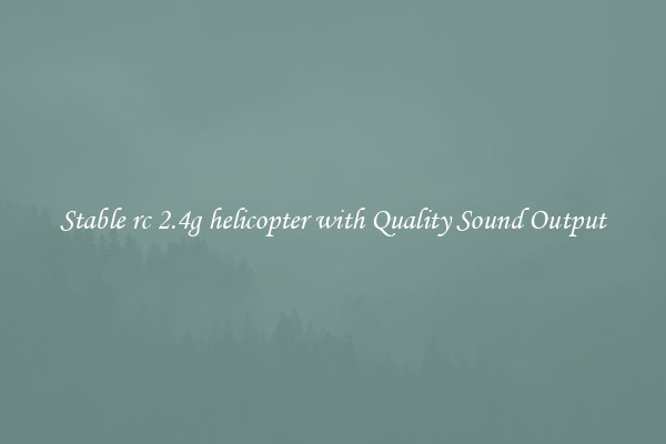 Stable rc 2.4g helicopter with Quality Sound Output