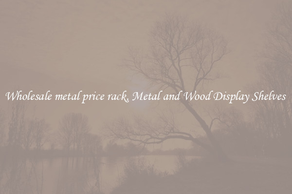 Wholesale metal price rack, Metal and Wood Display Shelves 