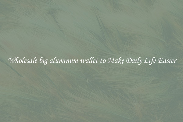 Wholesale big aluminum wallet to Make Daily Life Easier
