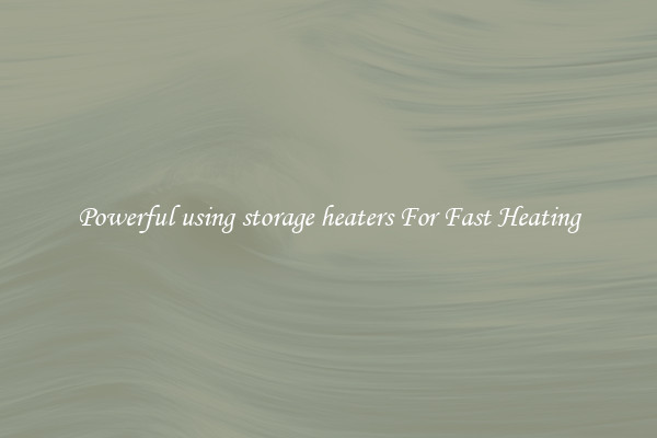 Powerful using storage heaters For Fast Heating
