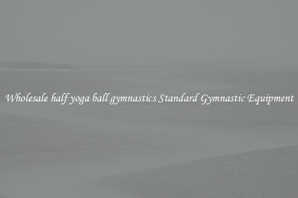 Wholesale half yoga ball gymnastics Standard Gymnastic Equipment