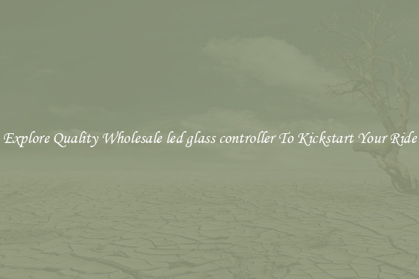 Explore Quality Wholesale led glass controller To Kickstart Your Ride