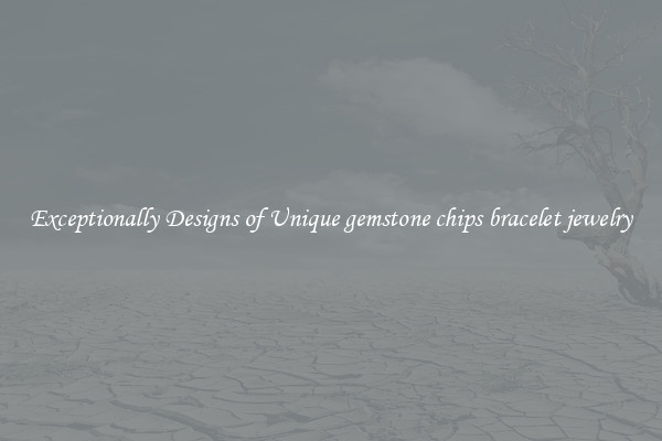 Exceptionally Designs of Unique gemstone chips bracelet jewelry