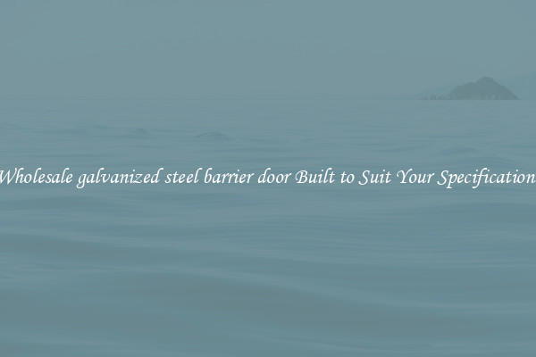 Wholesale galvanized steel barrier door Built to Suit Your Specifications