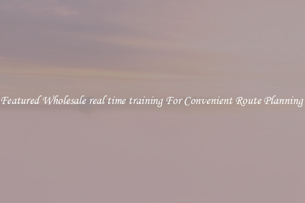 Featured Wholesale real time training For Convenient Route Planning 