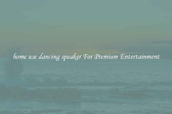 home use dancing speaker For Premium Entertainment