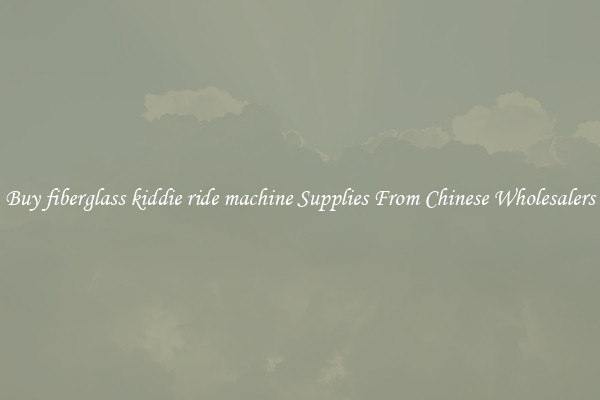 Buy fiberglass kiddie ride machine Supplies From Chinese Wholesalers